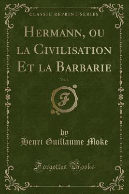 Hermann, Ou La Civilisation Et La Barbarie, Vol. 1 (Classic Reprint) - Moke, Henri Guillaume