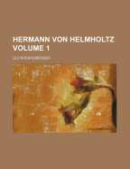 Hermann Von Helmholtz; Volume 1 - Koenigsberger, Leo