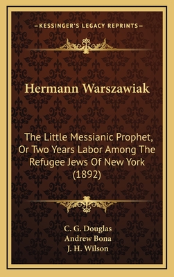 Hermann Warszawiak: The Little Messianic Prophet, or Two Years Labor Among the Refugee Jews of New York (1892) - Douglas, C G, and Bona, Andrew (Foreword by), and Wilson, J H (Foreword by)