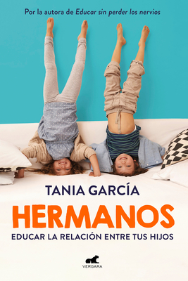 Hermanos: Cmo Educar La Relacin Entre Tus Hijos / Siblings: How to Shape the Relationship Between Your Children - Garca, Tania