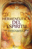 Hermeneutica del Espiritu: Como Interpretar Los Sucesos del Espiritu a la Luz de La Palabra de Dios