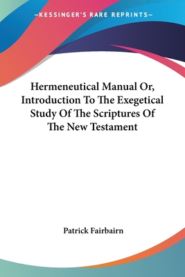 Hermeneutical Manual Or, Introduction To The Exegetical Study Of The Scriptures Of The New Testament - Fairbairn, Patrick