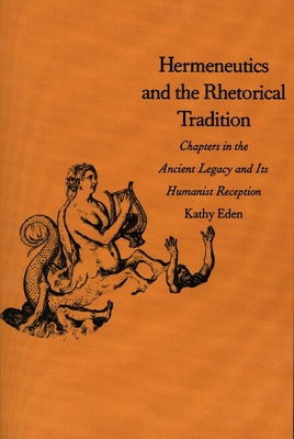 Hermeneutics and the Rhetorical Tradition: Chapters in the Ancient Legacy and Its Humanist Reception - Eden, Kathy, Professor