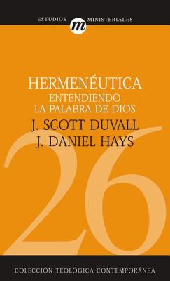 Hermenutica: Entendiendo La Palabra de Dios - Duvall, J Scott, and Hays, J Daniel