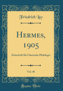 Hermes, 1905, Vol. 40: Zeitschrift Fr Classische Philologie (Classic Reprint)