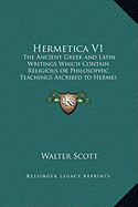 Hermetica V1: The Ancient Greek and Latin Writings Which Contain Religious or Philosophic Teachings Ascribed to Hermes Trismegistus