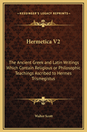 Hermetica V2: The Ancient Greek and Latin Writings Which Contain Religious or Philosophic Teachings Ascribed to Hermes Trismegistus