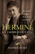 Hermine: an Empress in Exile: The untold story of the Kaiser's second wife