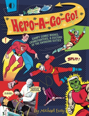 Hero-A-Go-Go: Campy Comic Books, Crimefighters, & Culture of the Swinging Sixties - Eury, Michael, and Bakshi, Ralph, and Fradon, Ramona