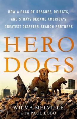 Hero Dogs: How a Pack of Rescues, Rejects, and Strays Became America's Greatest Disaster-Search Partners - Melville, Wilma, and Lobo, Paul