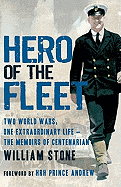 Hero of the Fleet: Two World Wars, One Extraordinary Life--The Memoirs of Centenarian William Stone