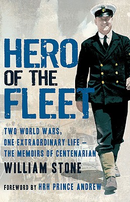 Hero of the Fleet: Two World Wars, One Extraordinary Life--The Memoirs of Centenarian William Stone - Stone, William, and Hrh Prince Andrew (Foreword by)