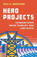 Hero Projects: The Russian Empire and Big Technology from Lenin to Putin