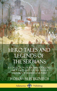 Hero Tales and Legends of the Serbians: A Collection of Serbian Folklore, Fairy Tales and Poetry, with a History of Serbian Culture