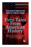 Hero Tales from American History -The Great Men Who Gave Their Lives to the Service of Their Fellow-Countrymen: George Washington, Daniel Boone, Francis Parkman, Stonewall Jackson, Ulysses Grant, Robert Gould Shaw, Charles Russell Lowell, Lieutenant...
