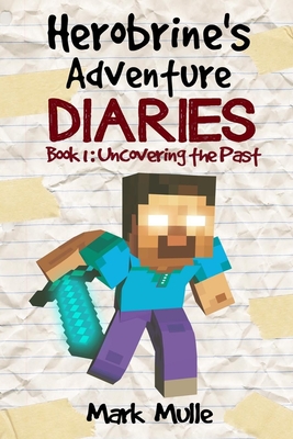 Herobrine's Adventure Diaries (Book 1): Uncovering the Past - Mulle, Mark