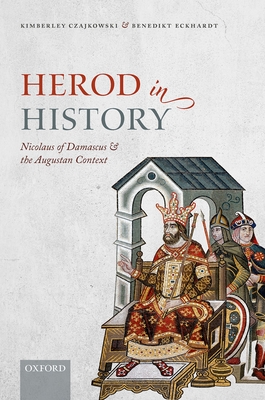 Herod in History: Nicolaus of Damascus and the Augustan Context - Czajkowski, Kimberley, and Eckhardt, Benedikt