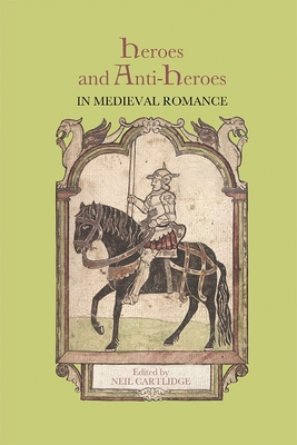 Heroes and Anti-Heroes in Medieval Romance - Cartlidge, Neil M R, Professor (Contributions by), and Putter, Ad (Contributions by), and Ashurst, David (Contributions by)