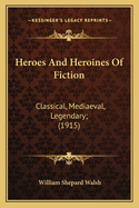 Heroes And Heroines Of Fiction: Classical, Mediaeval, Legendary; (1915)