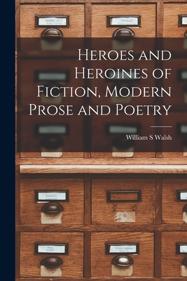 Heroes and Heroines of Fiction, Modern Prose and Poetry - William S Walsh (Creator)