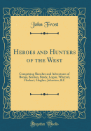 Heroes and Hunters of the West: Comprising Sketches and Adventures of Boone, Kenton, Brady, Logan, Whetzel, Fleehart, Hughes, Johnston, &c (Classic Reprint)