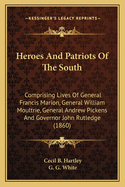 Heroes And Patriots Of The South: Comprising Lives Of General Francis Marion, General William Moultrie, General Andrew Pickens And Governor John Rutledge (1860)