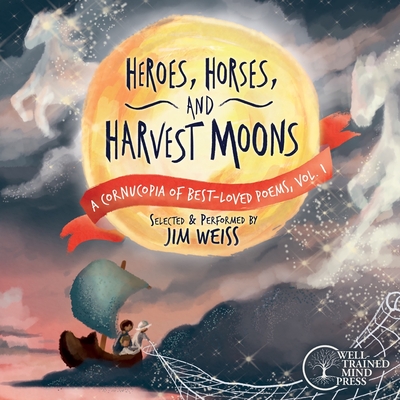 Heroes, Horses, and Harvest Moons: A Cornucopia of Best-Loved Poems, Vol. 1 - Weiss, Jim, and Cregge, Crystal (Cover design by)