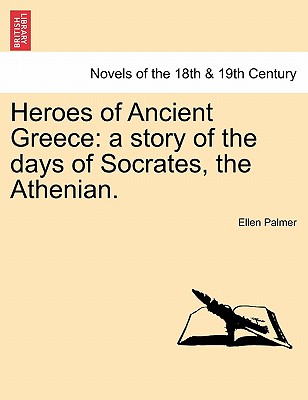 Heroes of Ancient Greece: A Story of the Days of Socrates, the Athenian. - Palmer, Ellen