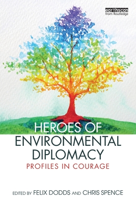 Heroes of Environmental Diplomacy: Profiles in Courage - Dodds, Felix (Editor), and Spence, Chris (Editor)