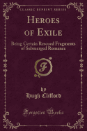 Heroes of Exile: Being Certain Rescued Fragments of Submerged Romance (Classic Reprint)