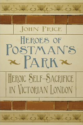 Heroes of Postman's Park: Heroic Self-Sacrifice in Victorian London - Price, John, Dr.