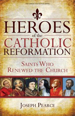 Heroes of the Catholic Reformation: Saints Who Renewed the Church - Pearce, Joseph