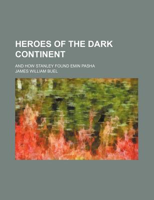 Heroes of the Dark Continent and How Stanley Found Emin Pasha - Buel, James W