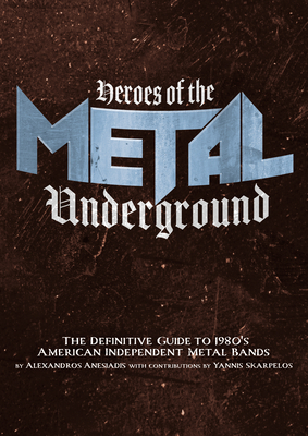 Heroes of the Metal Underground: The Definitive Guide to 1980s American Independent Metal Bands - Anesiadis, Alexandros, and Scarpelos, Yiannis (Contributions by)