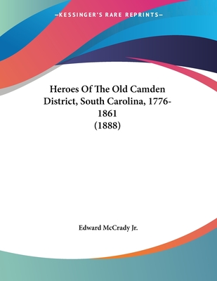 Heroes of the Old Camden District, South Carolina, 1776-1861 (1888) - McCrady, Edward, Jr.