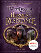 Heroes of the Resistance: A Guide to the Characters of the Dark Crystal: Age of Resistance