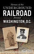 Heroes of the Underground Railroad Around Washington, D.C.