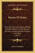 Heroes Of Today: John Muir, John Burroughs, Wilfred Grenfell, Robert F. Scott, Samuel Pierpont Langley, Edward Trudeau And More (1917)