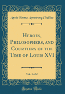 Heroes, Philosophers, and Courtiers of the Time of Louis XVI, Vol. 1 of 2 (Classic Reprint)