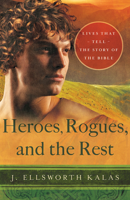 Heroes, Rogues, and the Rest: Lives That Tell the Story of the Bible - Kalas, J Ellsworth
