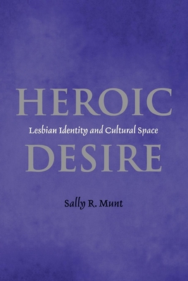 Heroic Desire: Lesbian Identity and Cultural Space - Munt, Sally