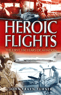 Heroic Flights: The First 100 Years of Aviation