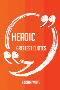 Heroic Greatest Quotes - Quick, Short, Medium or Long Quotes. Find the Perfect Heroic Quotations for All Occasions - Spicing Up Letters, Speeches, and Everyday Conversations.