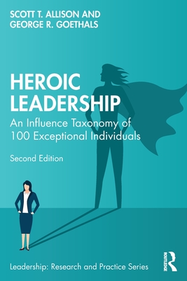 Heroic Leadership: An Influence Taxonomy of 100 Exceptional Individuals - Allison, Scott T, and Goethals, George R