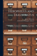 Herophilus and Erasistratus [electronic Resource]: a Bibliographical Demonstration in the Library in the Faculty of Physicians and Surgeons of Glasgow, 16th March 1893