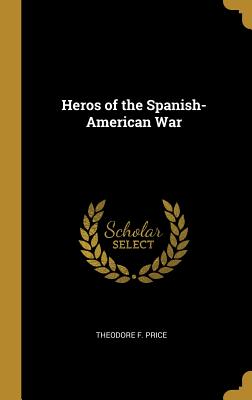 Heros of the Spanish-American War - Price, Theodore F