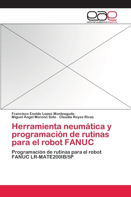 Herramienta Neumatica y Programacion de Rutinas Para El Robot Fanuc - Lopez Monteagudo, Francisco Eneldo, and Moreno Soto, Miguel ?ngel, and Reyes Rivas, Claudia