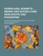 Herrn Karl Bonnets Werke Der Naturlichen Geschichte Und Phiosophie; Aus Dem Franzosischen Der Neuesten Ausgabe Seiner Werke Ubersetzt