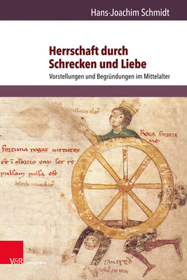 Herrschaft Durch Schrecken Und Liebe: Vorstellungen Und Begrundungen Im Mittelalter - Schmidt, Hans-Joachim