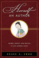 Herself an Author: Gender, Agency, and Writing in Late Imperial China